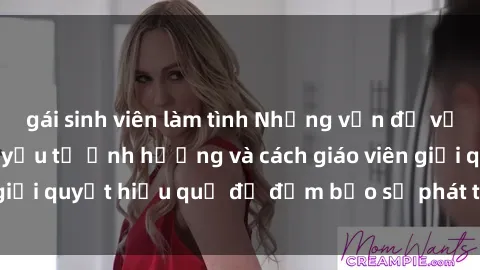 gái sinh viên làm tình Những vấn đề về sex học sinh: Các yếu tố ảnh hưởng và cách giáo viên giải quyết hiệu quả để đảm bảo sự phát triển toàn diện.