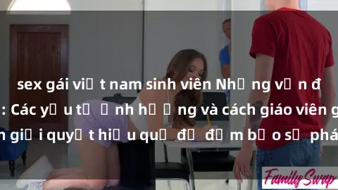 sex gái việt nam sinh viên Những vấn đề về sex học sinh: Các yếu tố ảnh hưởng và cách giáo viên giải quyết hiệu quả để đảm bảo sự phát triển toàn diện.