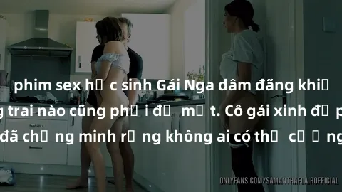 phim sex học sinh Gái Nga dâm đãng khiến tim bất cứ chàng trai nào cũng phải đỏ mặt. Cô gái xinh đẹp này đã chứng minh rằng không ai có thể cưỡng lại khi cô làm tình đắm say.