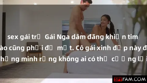 sex gái trẻ Gái Nga dâm đãng khiến tim bất cứ chàng trai nào cũng phải đỏ mặt. Cô gái xinh đẹp này đã chứng minh rằng không ai có thể cưỡng lại khi cô làm tình đắm say.