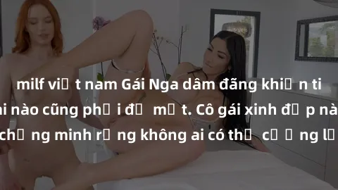 milf việt nam Gái Nga dâm đãng khiến tim bất cứ chàng trai nào cũng phải đỏ mặt. Cô gái xinh đẹp này đã chứng minh rằng không ai có thể cưỡng lại khi cô làm tình đắm say.