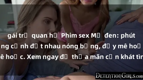 gái trẻ quan hệ Phim sex Mỹ đen: phút mãnh liệt với những cảnh địt nhau nóng bỏng, đầy mê hoặc. Xem ngay để thỏa mãn cơn khát tình dục của bạn!