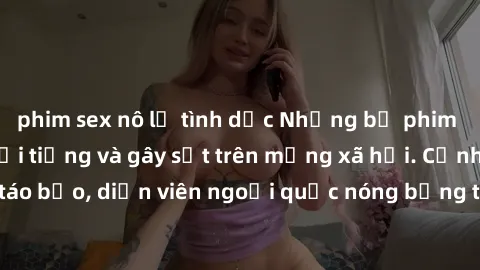 phim sex nô lệ tình dục Những bộ phim sex ngoại quốc nổi tiếng và gây sốt trên mạng xã hội. Cảnh quay táo bạo, diễn viên ngoại quốc nóng bỏng trong các tác phẩm đỉnh cao.