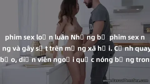 phim sex loạn luân Những bộ phim sex ngoại quốc nổi tiếng và gây sốt trên mạng xã hội. Cảnh quay táo bạo, diễn viên ngoại quốc nóng bỏng trong các tác phẩm đỉnh cao.