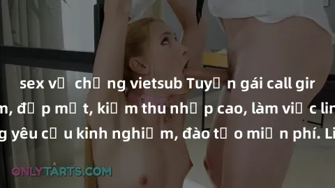 sex vợ chồng vietsub Tuyển gái call girl Việt Nam gợi cảm, đẹp mắt, kiếm thu nhập cao, làm việc linh hoạt, không yêu cầu kinh nghiệm, đào tạo miễn phí. Liên hệ ngay để biết thêm chi tiết!