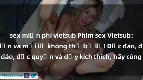 sex miễn phí vietsub Phim sex Vietsub: Trải nghiệm hấp dẫn và mới lạ không thể bỏ lỡ! Độc đáo, độc quyền và đầy kích thích, hãy cùng khám phá ngay!