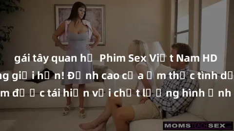 gái tây quan hệ Phim Sex Việt Nam HD - Xem ngay và không giới hạn! Đỉnh cao của ẩm thực tình dục Việt Nam được tái hiện với chất lượng hình ảnh sắc nét. Hãy thưởng thức ngay!