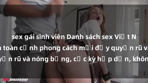 sex gái sinh viên Danh sách sex Việt Nam không che - Ảnh toàn cảnh phong cách mới đầy quyến rũ và nóng bỏng, cực kỳ hấp dẫn, không thể bỏ qua!