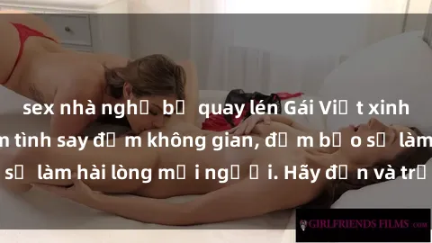 sex nhà nghỉ bị quay lén Gái Việt xinh đẹp, nồng nàn làm tình say đắm không gian, đảm bảo sẽ làm hài lòng mọi người. Hãy đến và trải nghiệm ngay!