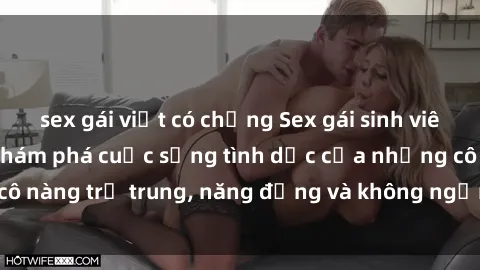 sex gái việt có chồng Sex gái sinh viên hot nhất: Cùng khám phá cuộc sống tình dục của những cô nàng trẻ trung, năng động và không ngần ngại thử nghiệm!