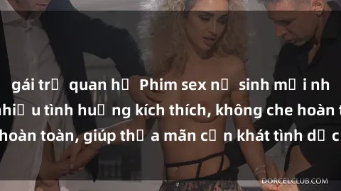 gái trẻ quan hệ Phim sex nữ sinh mới nhất: Trải nghiệm nhiều tình huống kích thích, không che hoàn toàn, giúp thỏa mãn cơn khát tình dục của các bạn trẻ