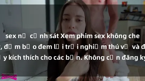sex nữ cảnh sát Xem phim sex không che miễn phí tại đây, đảm bảo đem lại trải nghiệm thú vị và đầy kích thích cho các bạn. Không cần đăng ký, hoàn toàn miễn phí.