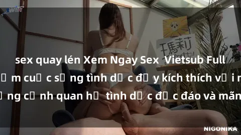 sex quay lén Xem Ngay Sex  Vietsub Full HD - Cùng trải nghiệm cuộc sống tình dục đầy kích thích với những cảnh quan hệ tình dục độc đáo và mãnh liệt trong bộ phim này!
