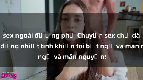 sex ngoài đường phố Chuyện sex chị dâu: hành động nhiệt tình khiến tôi bất ngờ và mãn nguyện!